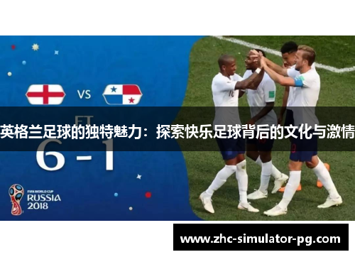 英格兰足球的独特魅力：探索快乐足球背后的文化与激情