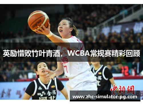 英励惜败竹叶青酒,WCBA常规赛精彩回顾 英励惜败竹叶青酒,WCBA常规赛精彩回顾