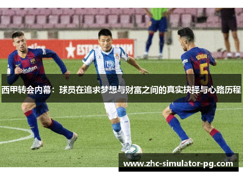 西甲转会内幕:球员在追求梦想与财富之间的真实抉择与心路历程 西甲转会内幕:球员在追求梦想与财富之间的真实抉择与心路历程