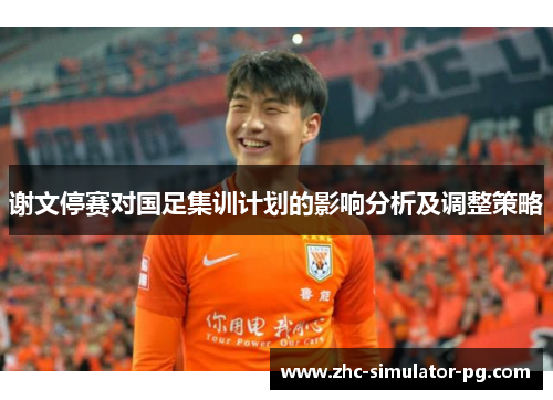 谢文停赛对国足集训计划的影响分析及调整策略 谢文停赛对国足集训计划的影响分析及调整策略