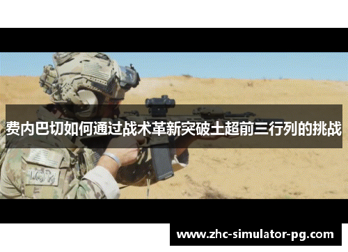 费内巴切如何通过战术革新突破土超前三行列的挑战 费内巴切如何通过战术革新突破土超前三行列的挑战