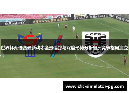 世界杯预选赛最新动态全景追踪与深度形势分析各洲竞争格局演变 世界杯预选赛最新动态全景追踪与深度形势分析各洲竞争格局演变