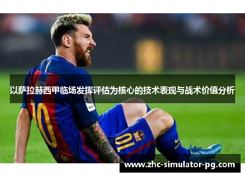 以萨拉赫西甲临场发挥评估为核心的技术表现与战术价值分析 以萨拉赫西甲临场发挥评估为核心的技术表现与战术价值分析