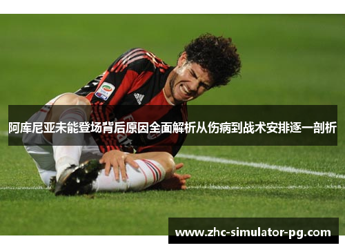阿库尼亚未能登场背后原因全面解析从伤病到战术安排逐一剖析 阿库尼亚未能登场背后原因全面解析从伤病到战术安排逐一剖析