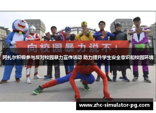 阿扎尔积极参与反对校园暴力宣传活动 助力提升学生安全意识和校园环境 阿扎尔积极参与反对校园暴力宣传活动 助力提升学生安全意识和校园环境