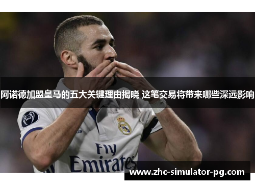 阿诺德加盟皇马的五大关键理由揭晓 这笔交易将带来哪些深远影响 阿诺德加盟皇马的五大关键理由揭晓 这笔交易将带来哪些深远影响