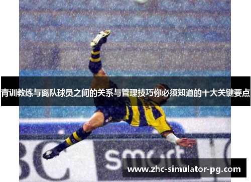 青训教练与离队球员之间的关系与管理技巧你必须知道的十大关键要点 青训教练与离队球员之间的关系与管理技巧你必须知道的十大关键要点